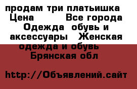 продам три платьишка › Цена ­ 500 - Все города Одежда, обувь и аксессуары » Женская одежда и обувь   . Брянская обл.